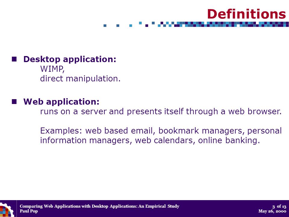 Comparing Web Applications with Desktop Applications: An Empirical Study Paul Pop 3 of 13 May 26, 2000 Definitions Desktop application: WIMP, direct manipulation.
