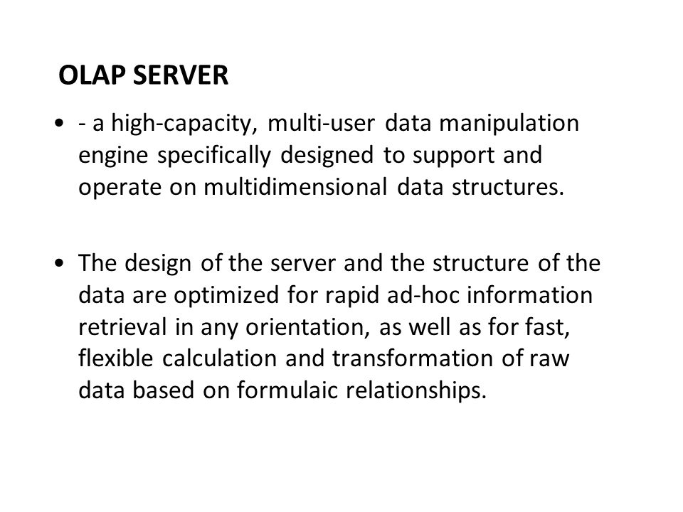 OLAP SERVER - a high-capacity, multi-user data manipulation engine specifically designed to support and operate on multidimensional data structures.