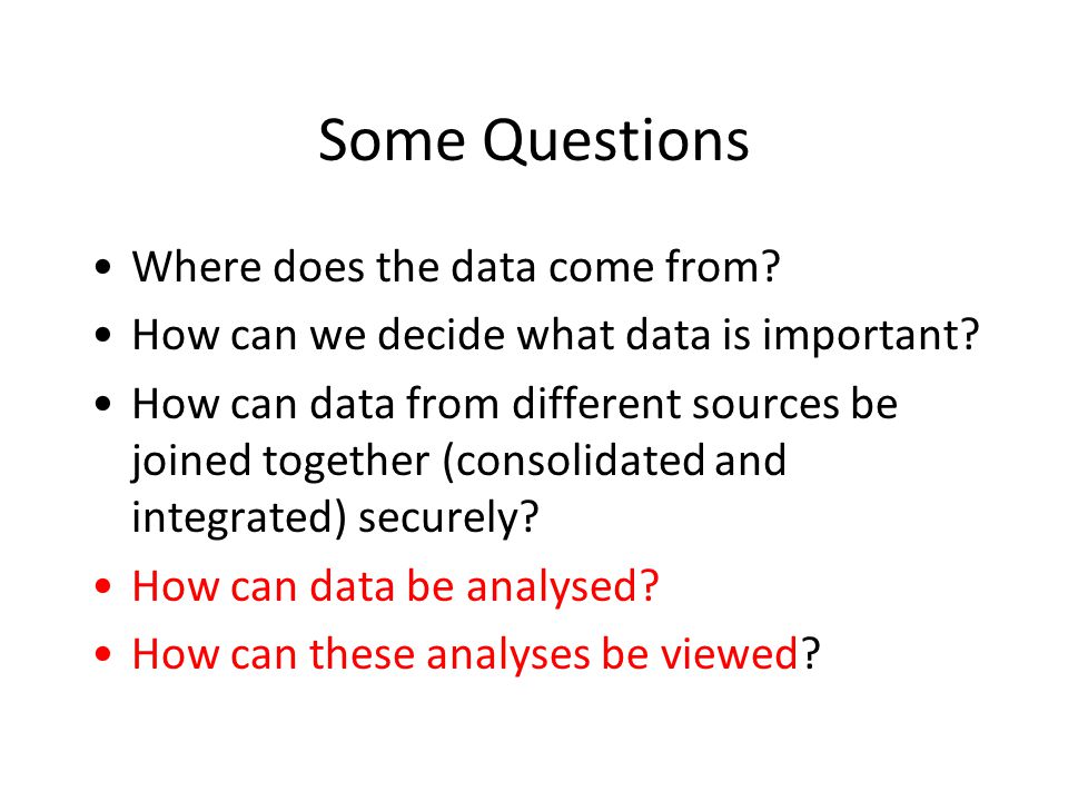 Some Questions Where does the data come from. How can we decide what data is important.