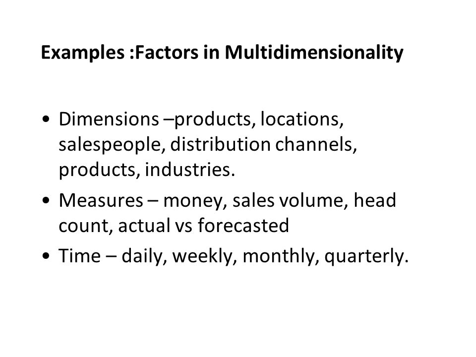 Examples :Factors in Multidimensionality Dimensions –products, locations, salespeople, distribution channels, products, industries.
