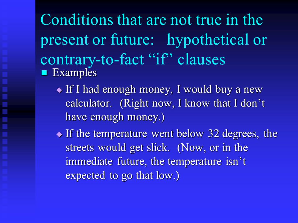 Conditions that are not true in the present or future: hypothetical or contrary-to-fact if clauses Examples Examples  If I had enough money, I would buy a new calculator.
