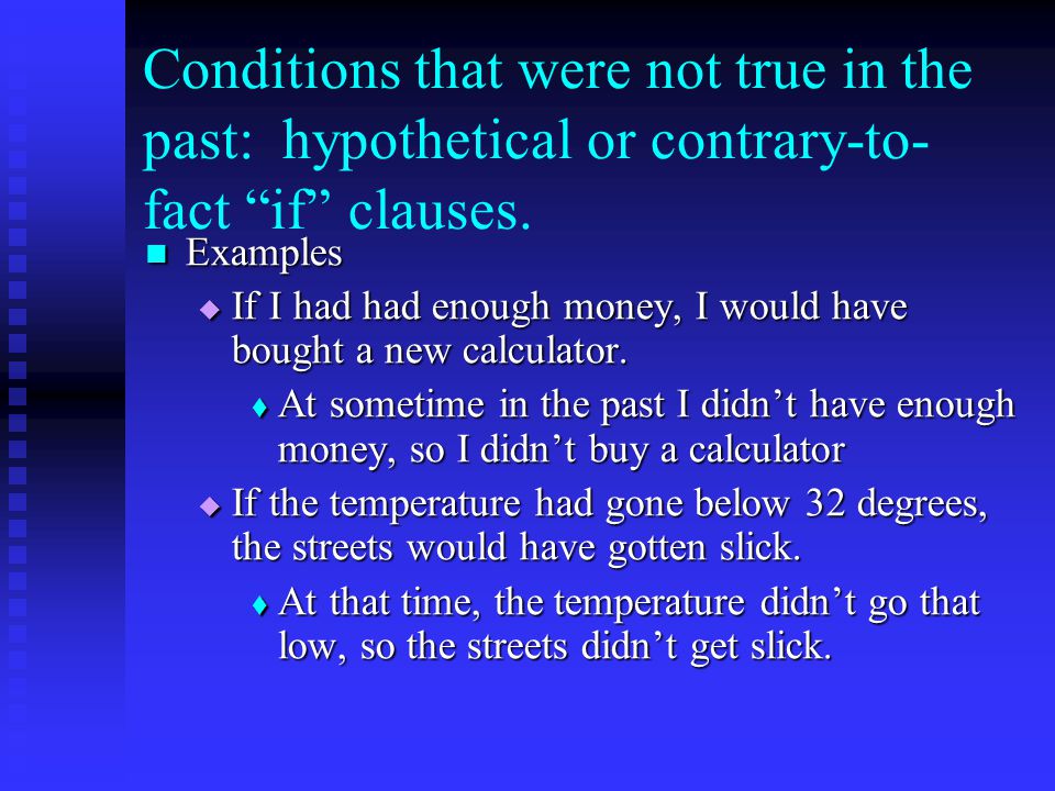Conditions that were not true in the past: hypothetical or contrary-to- fact if clauses.