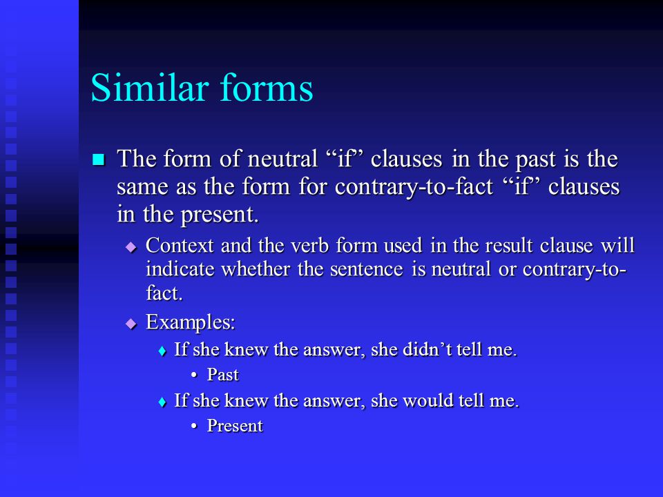 Similar forms The form of neutral if clauses in the past is the same as the form for contrary-to-fact if clauses in the present.