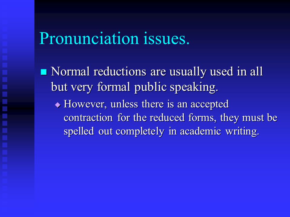 Pronunciation issues. Normal reductions are usually used in all but very formal public speaking.
