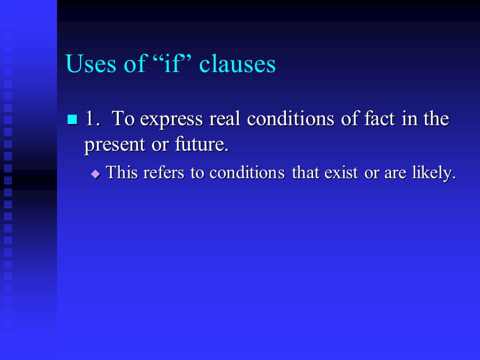 Uses of if clauses 1. To express real conditions of fact in the present or future.
