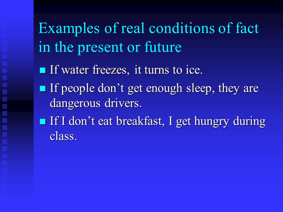 Examples of real conditions of fact in the present or future If water freezes, it turns to ice.