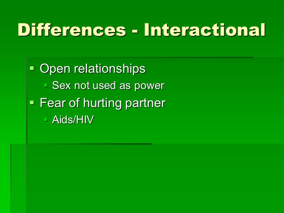 Differences - Interactional  Open relationships  Sex not used as power  Fear of hurting partner  Aids/HIV