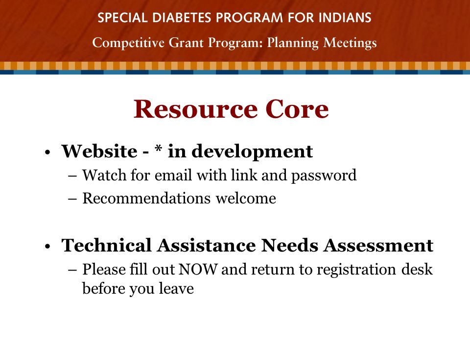 Resource Core Website - * in development –Watch for  with link and password –Recommendations welcome Technical Assistance Needs Assessment –Please fill out NOW and return to registration desk before you leave