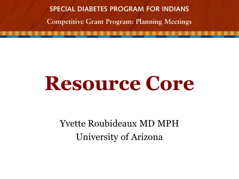 Resource Core Yvette Roubideaux MD MPH University of Arizona