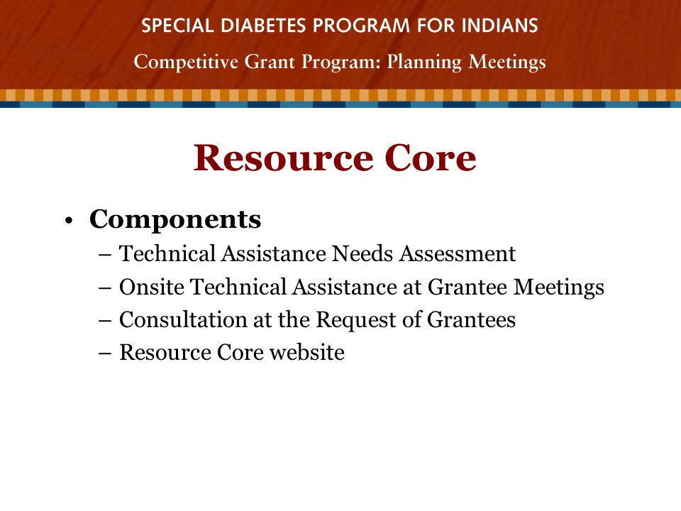 Resource Core Components –Technical Assistance Needs Assessment –Onsite Technical Assistance at Grantee Meetings –Consultation at the Request of Grantees –Resource Core website