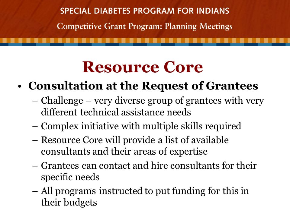 Resource Core Consultation at the Request of Grantees –Challenge – very diverse group of grantees with very different technical assistance needs –Complex initiative with multiple skills required –Resource Core will provide a list of available consultants and their areas of expertise –Grantees can contact and hire consultants for their specific needs –All programs instructed to put funding for this in their budgets