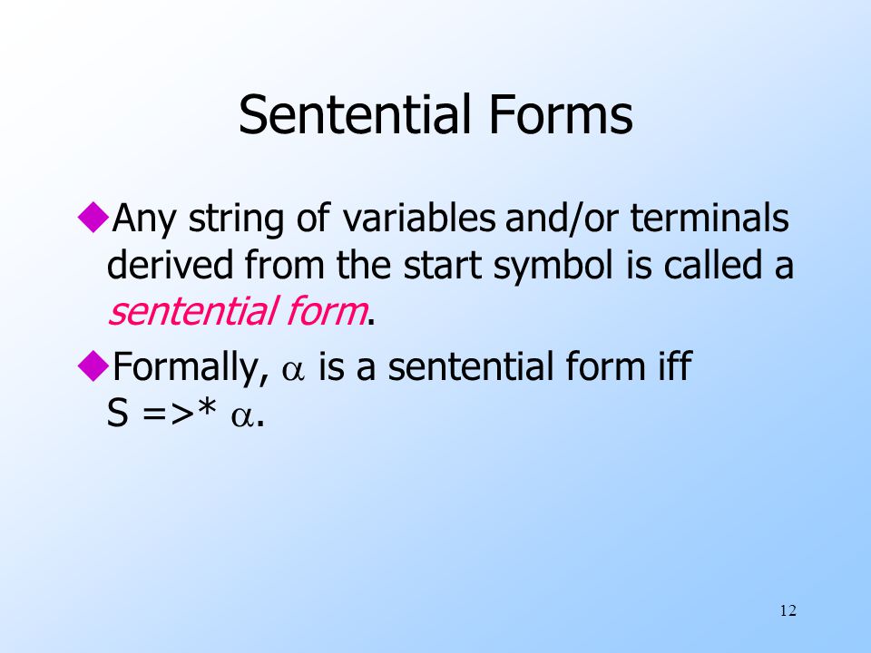 12 Sentential Forms uAny string of variables and/or terminals derived from the start symbol is called a sentential form.