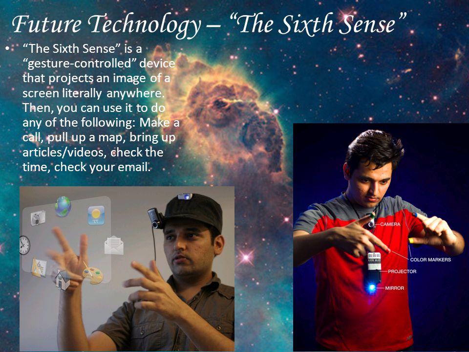 Future Technology – The Sixth Sense The Sixth Sense is a gesture-controlled device that projects an image of a screen literally anywhere.