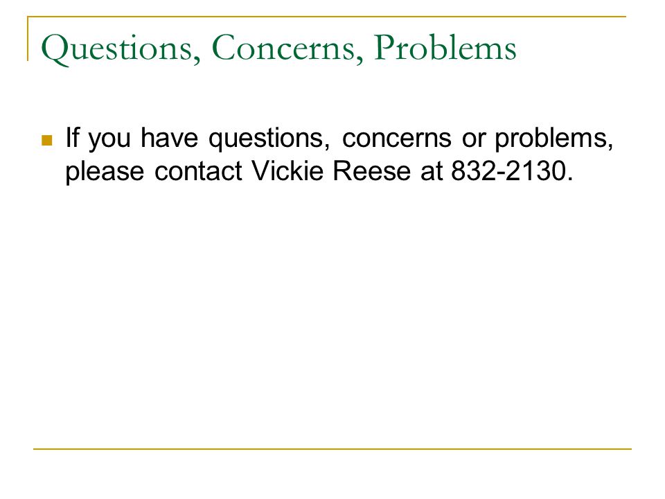 Questions, Concerns, Problems If you have questions, concerns or problems, please contact Vickie Reese at