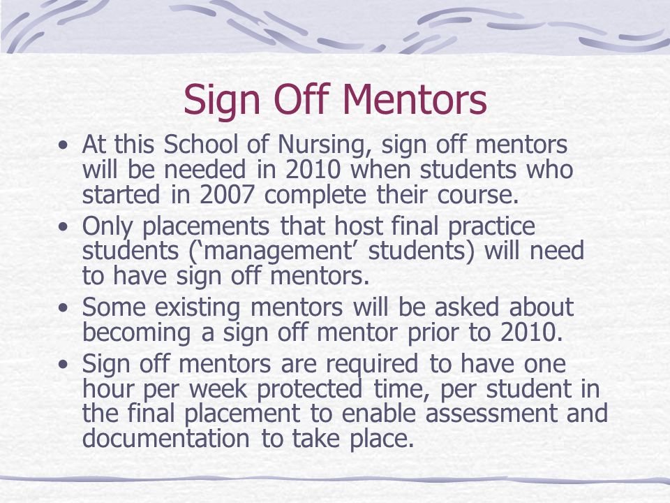 Sign Off Mentors At this School of Nursing, sign off mentors will be needed in 2010 when students who started in 2007 complete their course.