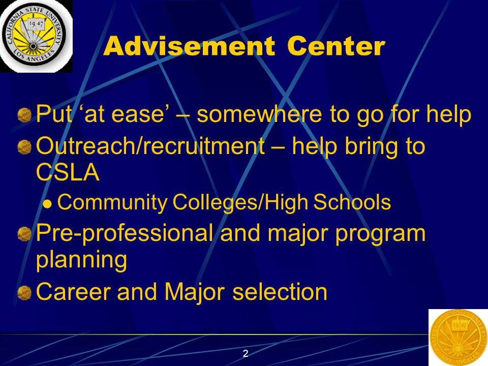 2 Advisement Center Put ‘at ease’ – somewhere to go for help Outreach/recruitment – help bring to CSLA Community Colleges/High Schools Pre-professional and major program planning Career and Major selection