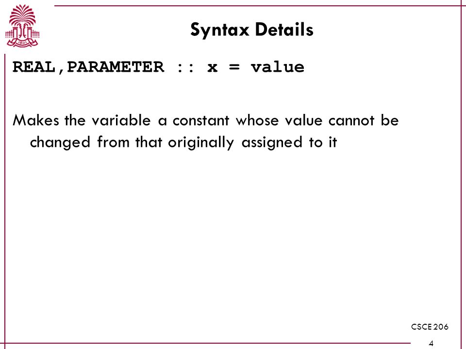 CSCE Syntax Details REAL,PARAMETER :: x = value Makes the variable a constant whose value cannot be changed from that originally assigned to it