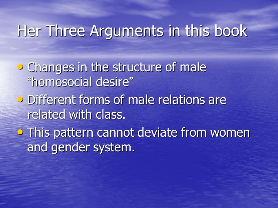 Her Three Arguments in this book Changes in the structure of male homosocial desire Changes in the structure of male homosocial desire Different forms of male relations are related with class.