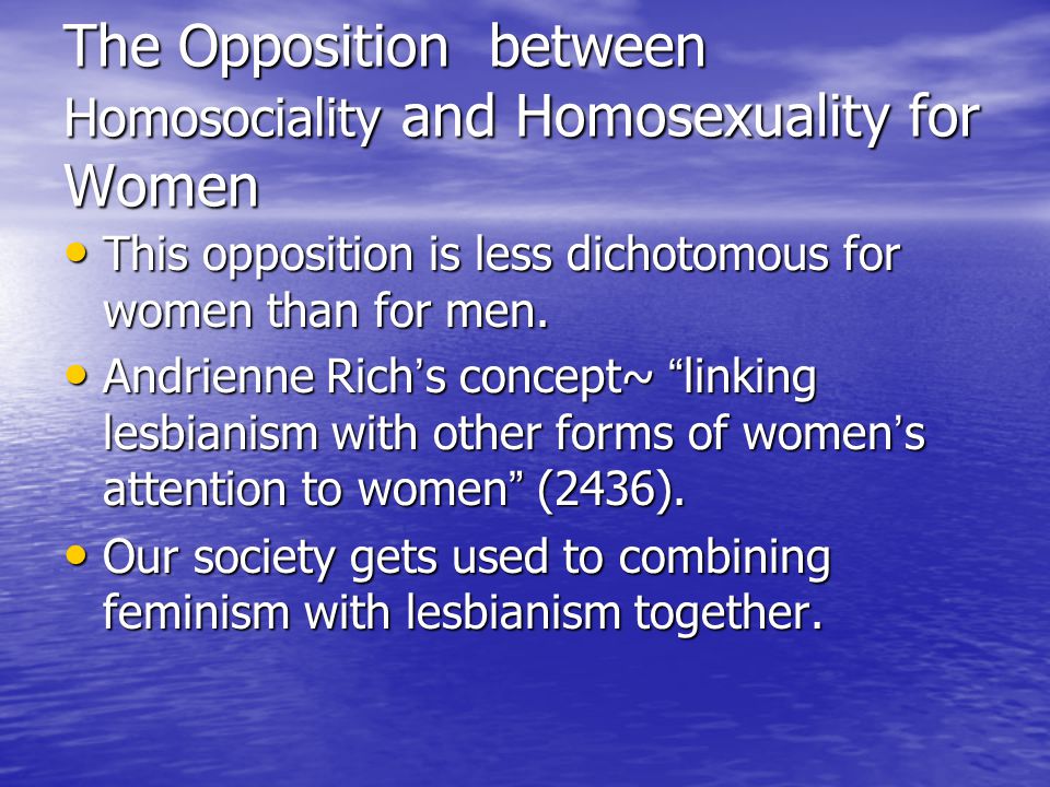 The Opposition between Homosociality and Homosexuality for Women This opposition is less dichotomous for women than for men.