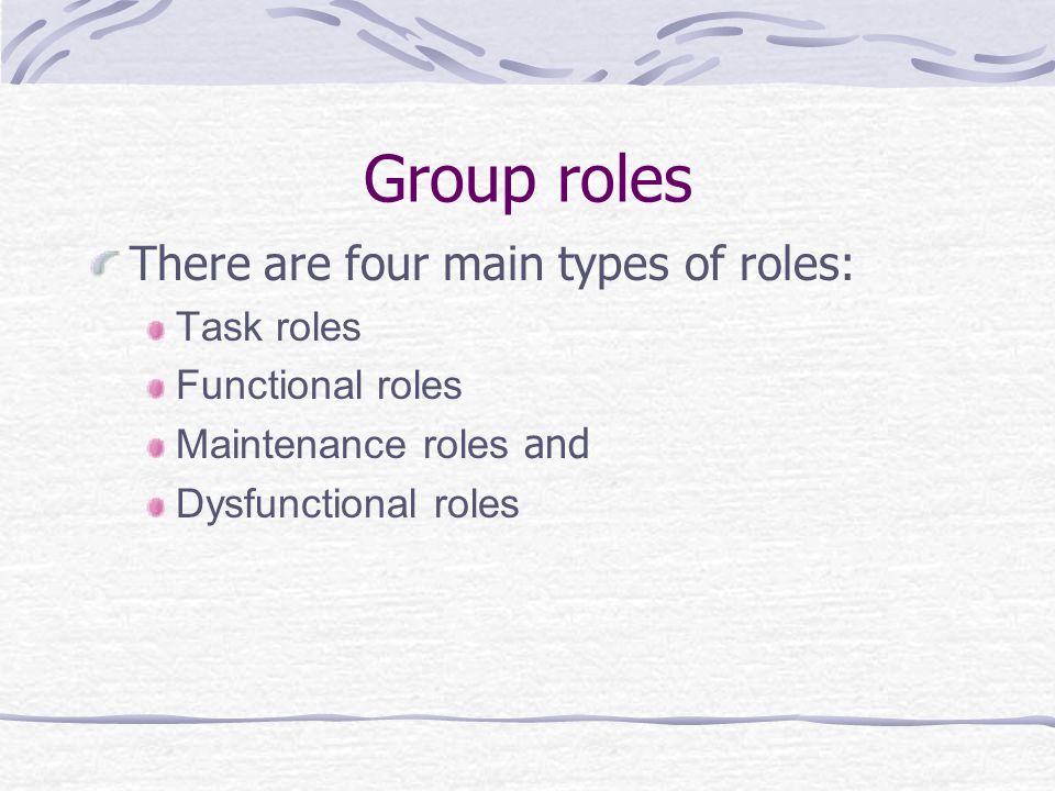 Group roles There are four main types of roles: Task roles Functional roles Maintenance roles and Dysfunctional roles