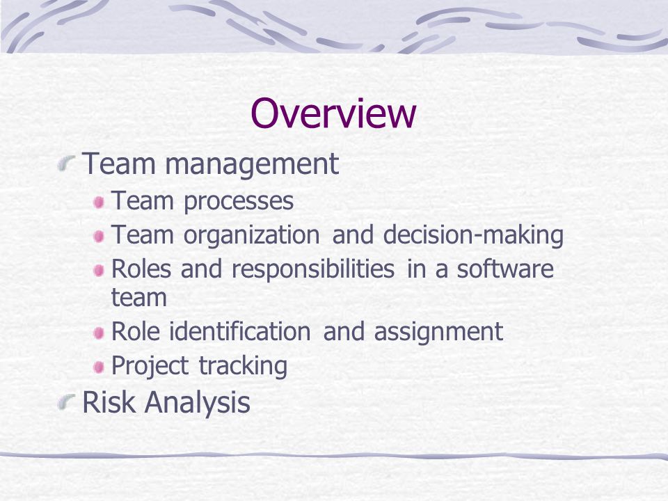 Overview Team management Team processes Team organization and decision-making Roles and responsibilities in a software team Role identification and assignment Project tracking Risk Analysis