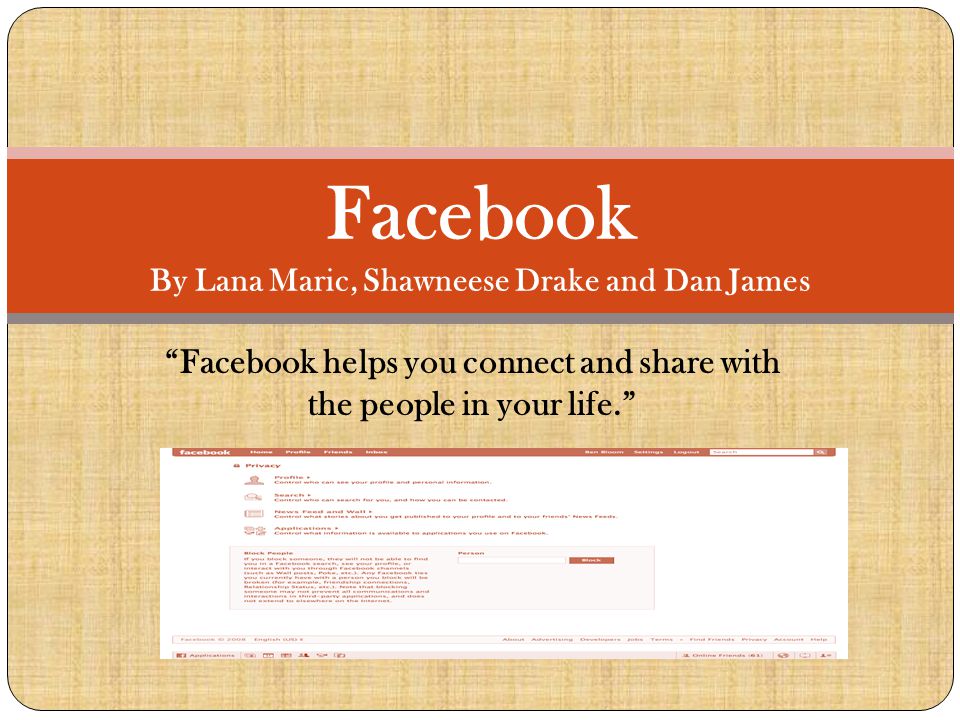 Facebook helps you connect and share with the people in your life. Facebook By Lana Maric, Shawneese Drake and Dan James