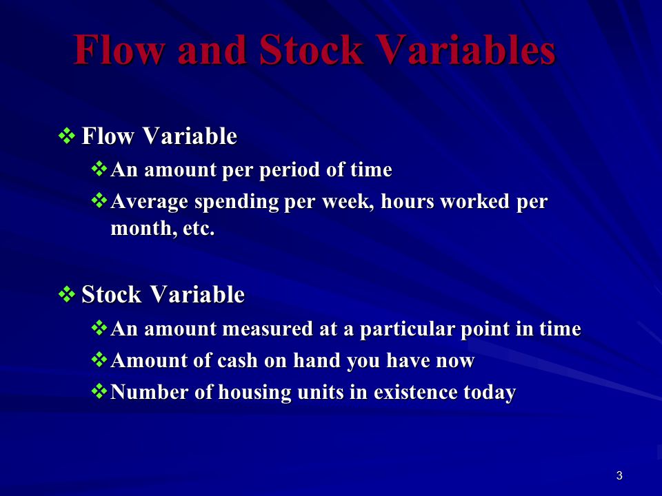 3 Flow and Stock Variables  Flow Variable  An amount per period of time  Average spending per week, hours worked per month, etc.
