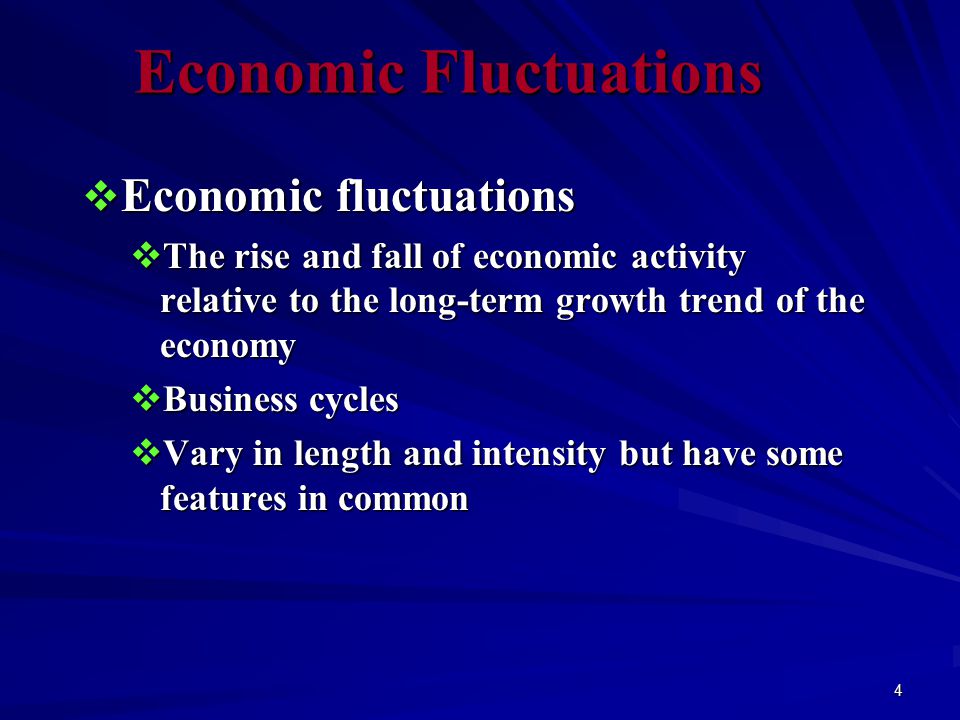 4 Economic Fluctuations  Economic fluctuations  The rise and fall of economic activity relative to the long-term growth trend of the economy  Business cycles  Vary in length and intensity but have some features in common