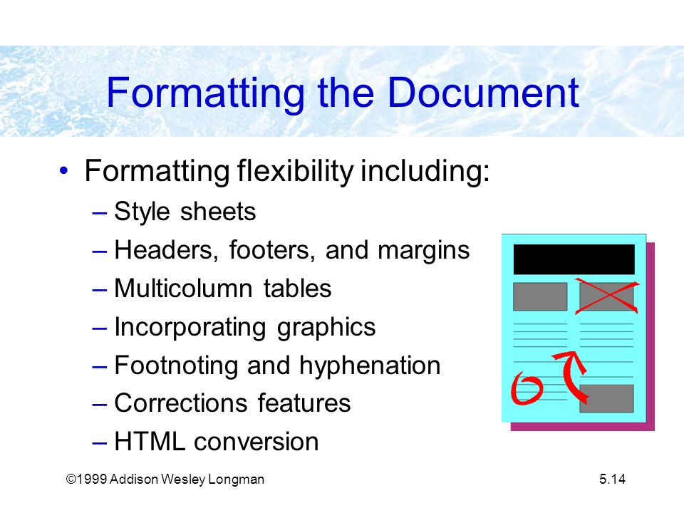 ©1999 Addison Wesley Longman5.14 Formatting the Document Formatting flexibility including: –Style sheets –Headers, footers, and margins –Multicolumn tables –Incorporating graphics –Footnoting and hyphenation –Corrections features –HTML conversion