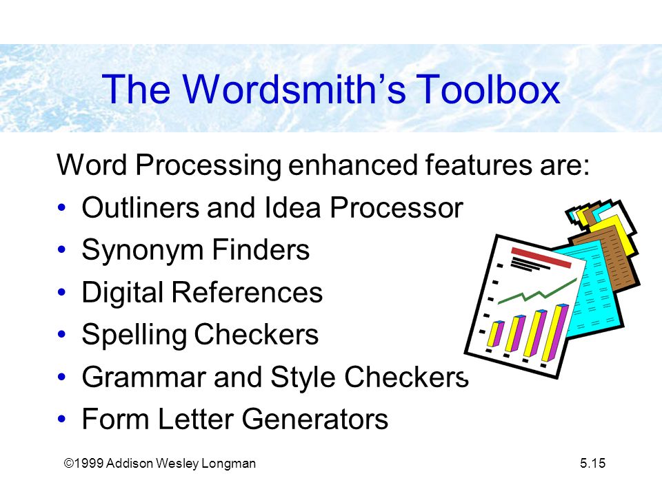 ©1999 Addison Wesley Longman5.15 The Wordsmith’s Toolbox Word Processing enhanced features are: Outliners and Idea Processors Synonym Finders Digital References Spelling Checkers Grammar and Style Checkers Form Letter Generators