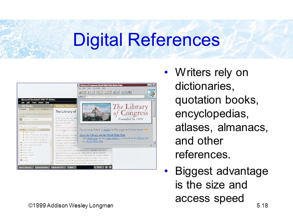 ©1999 Addison Wesley Longman5.18 Digital References Writers rely on dictionaries, quotation books, encyclopedias, atlases, almanacs, and other references.