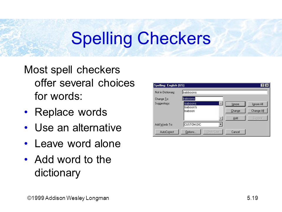 ©1999 Addison Wesley Longman5.19 Spelling Checkers Most spell checkers offer several choices for words: Replace words Use an alternative Leave word alone Add word to the dictionary