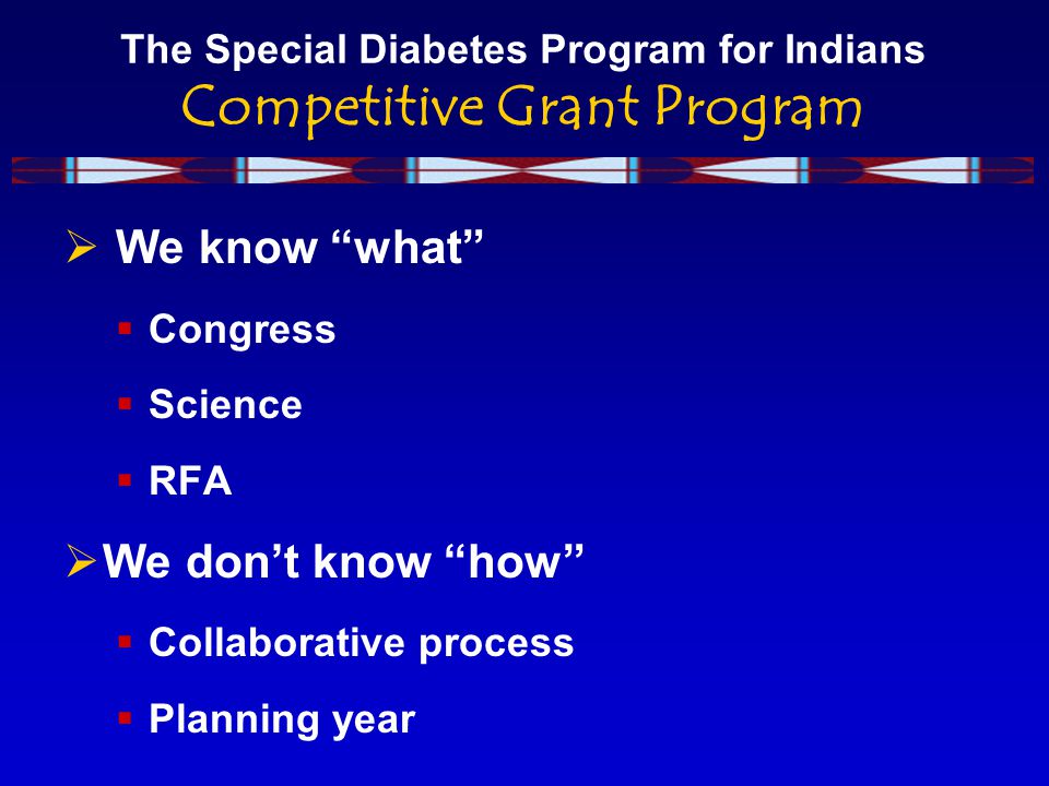 The Special Diabetes Program for Indians Competitive Grant Program  We know what  Congress  Science  RFA  We don’t know how  Collaborative process  Planning year