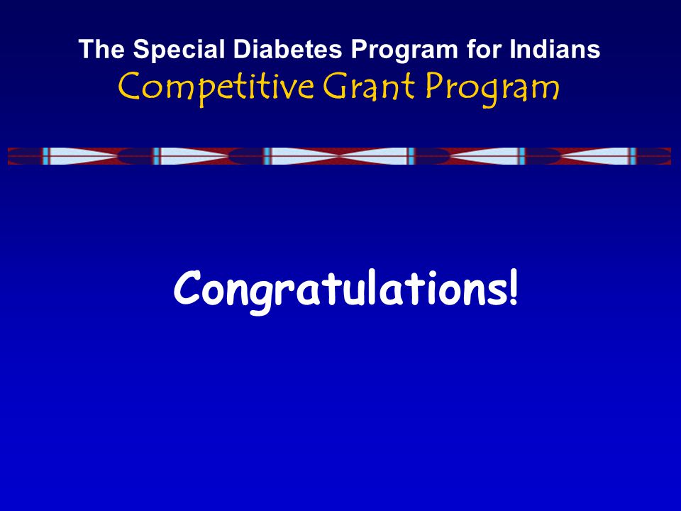 The Special Diabetes Program for Indians Competitive Grant Program Congratulations!