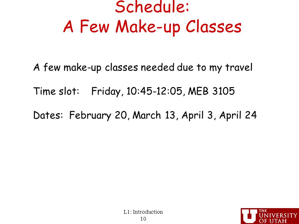 Schedule: A Few Make-up Classes L1: Introduction 10 A few make-up classes needed due to my travel Time slot: Friday, 10:45-12:05, MEB 3105 Dates: February 20, March 13, April 3, April 24