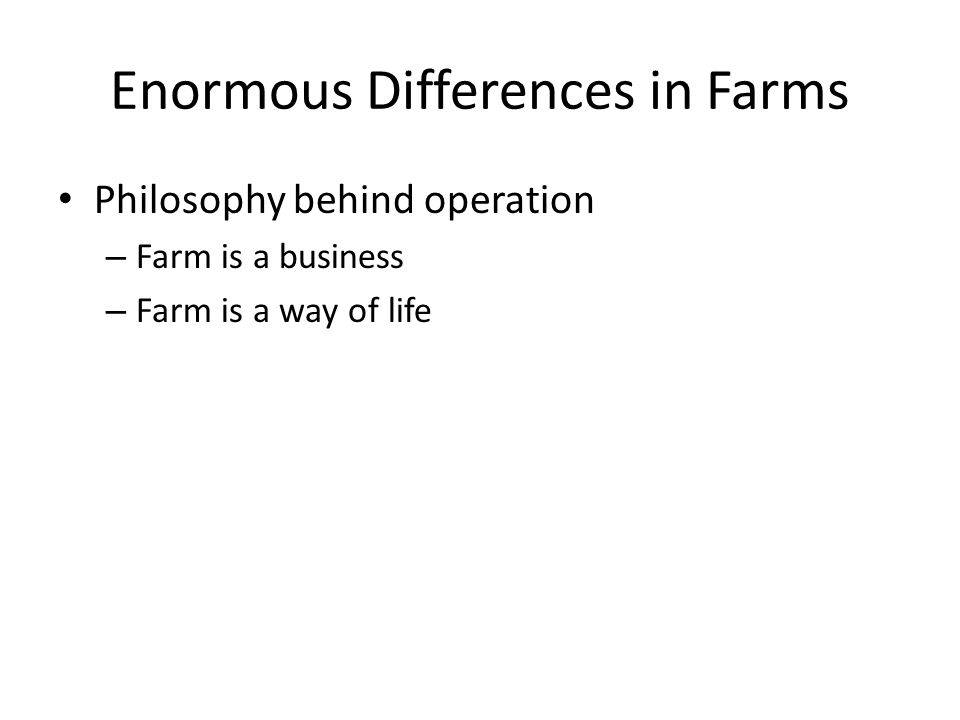 Enormous Differences in Farms Philosophy behind operation – Farm is a business – Farm is a way of life
