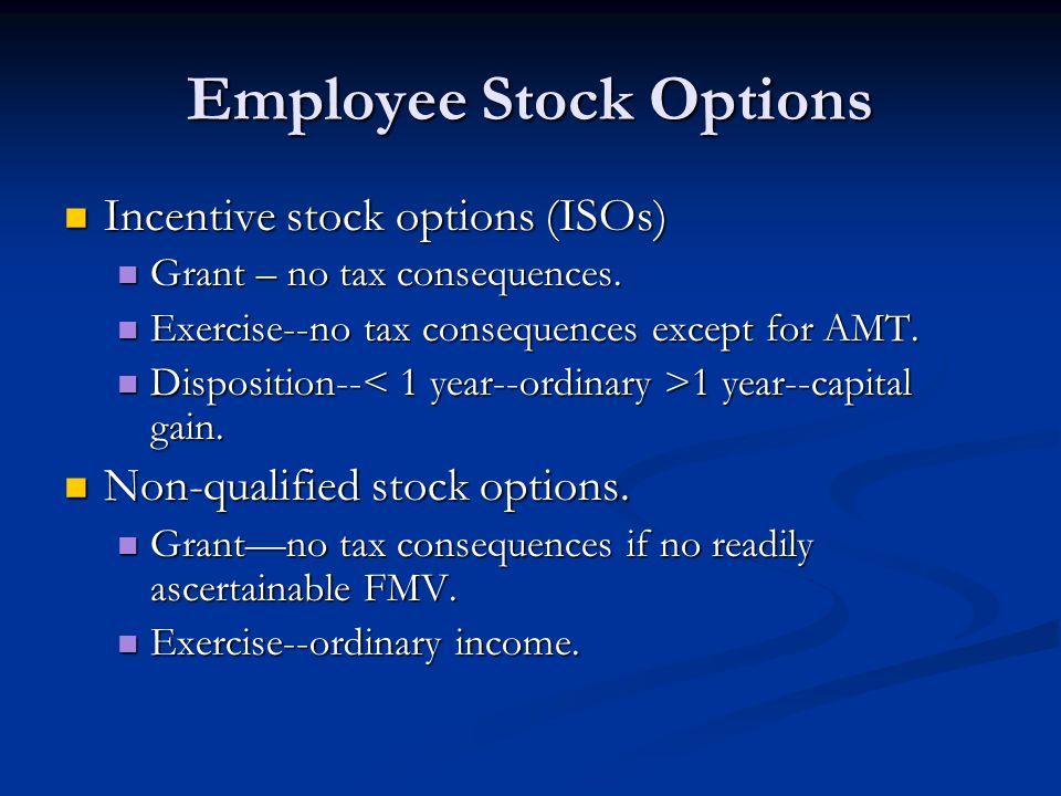Employee Stock Options Incentive stock options (ISOs) Incentive stock options (ISOs) Grant – no tax consequences.