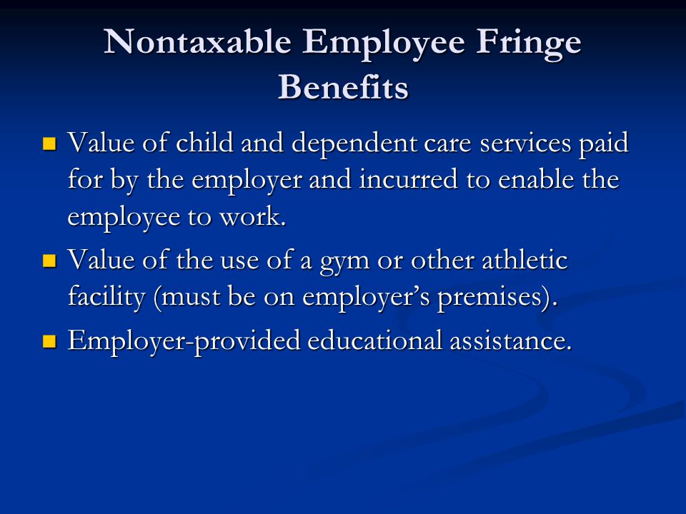 Nontaxable Employee Fringe Benefits Value of child and dependent care services paid for by the employer and incurred to enable the employee to work.