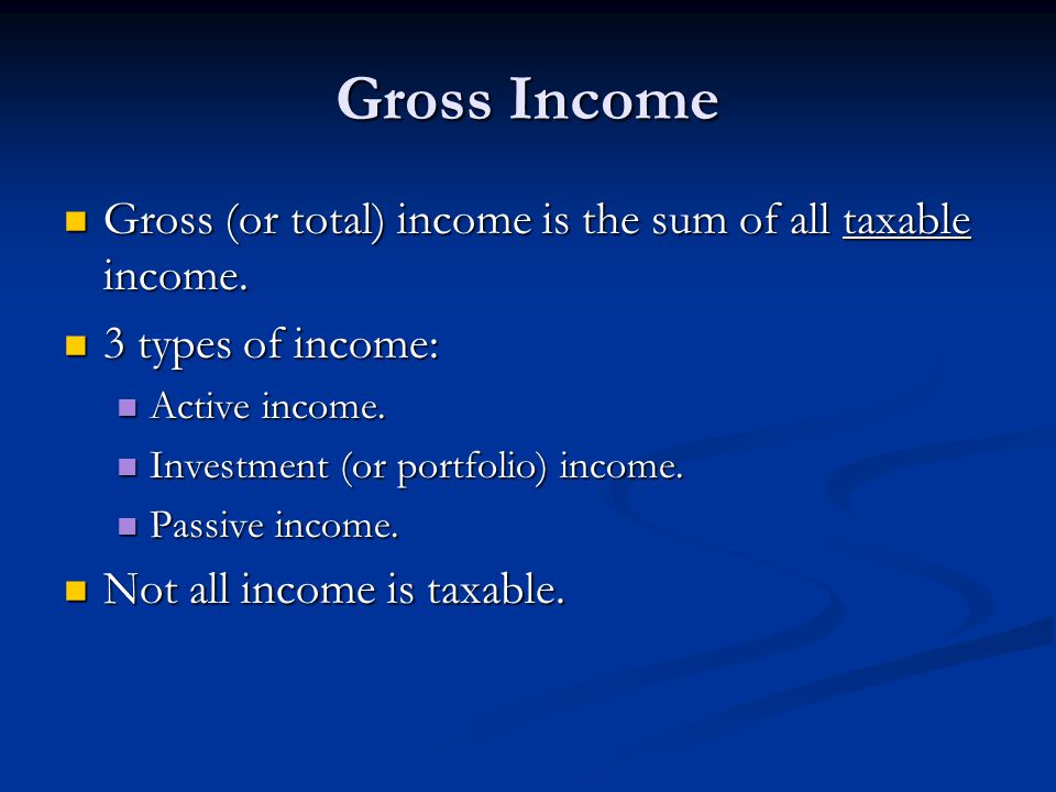 Gross Income Gross (or total) income is the sum of all taxable income.