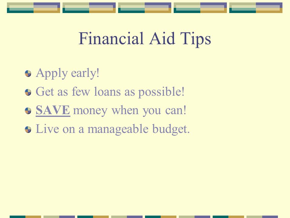 Financial Aid Tips Apply early. Get as few loans as possible.