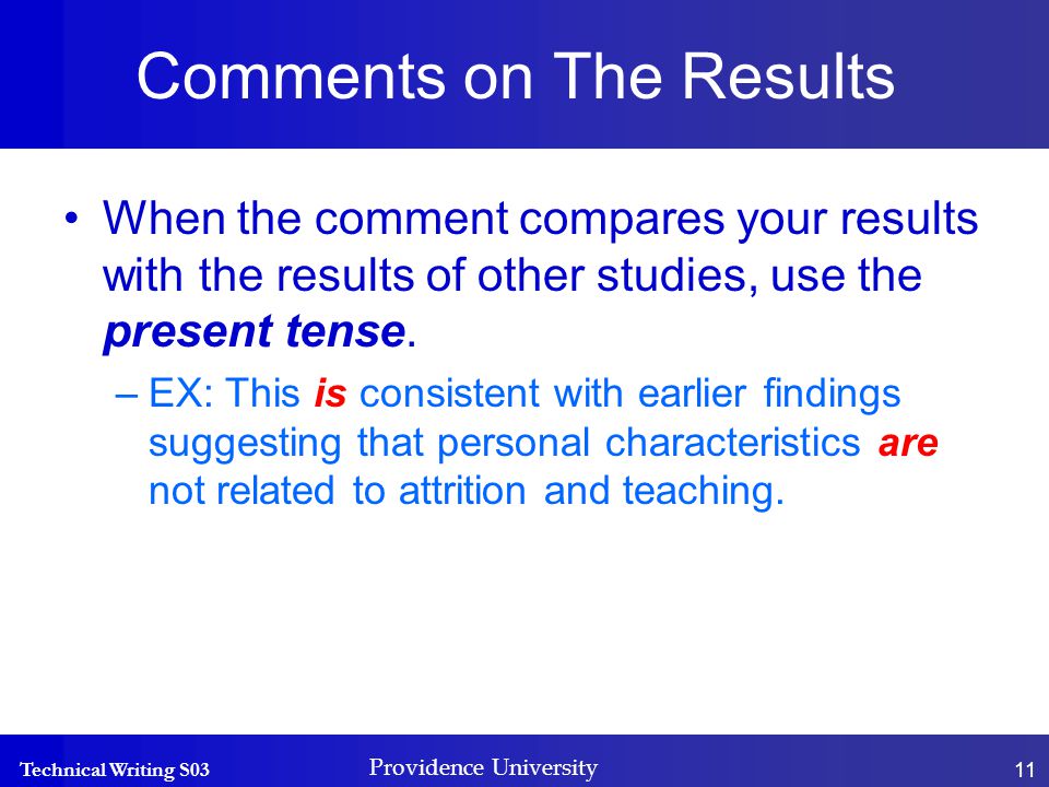 Technical Writing S03 Providence University 11 Comments on The Results When the comment compares your results with the results of other studies, use the present tense.