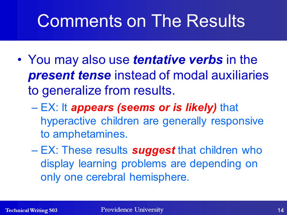 Technical Writing S03 Providence University 14 Comments on The Results You may also use tentative verbs in the present tense instead of modal auxiliaries to generalize from results.