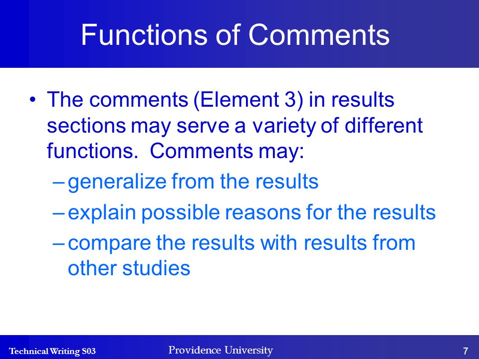 Technical Writing S03 Providence University 7 Functions of Comments The comments (Element 3) in results sections may serve a variety of different functions.