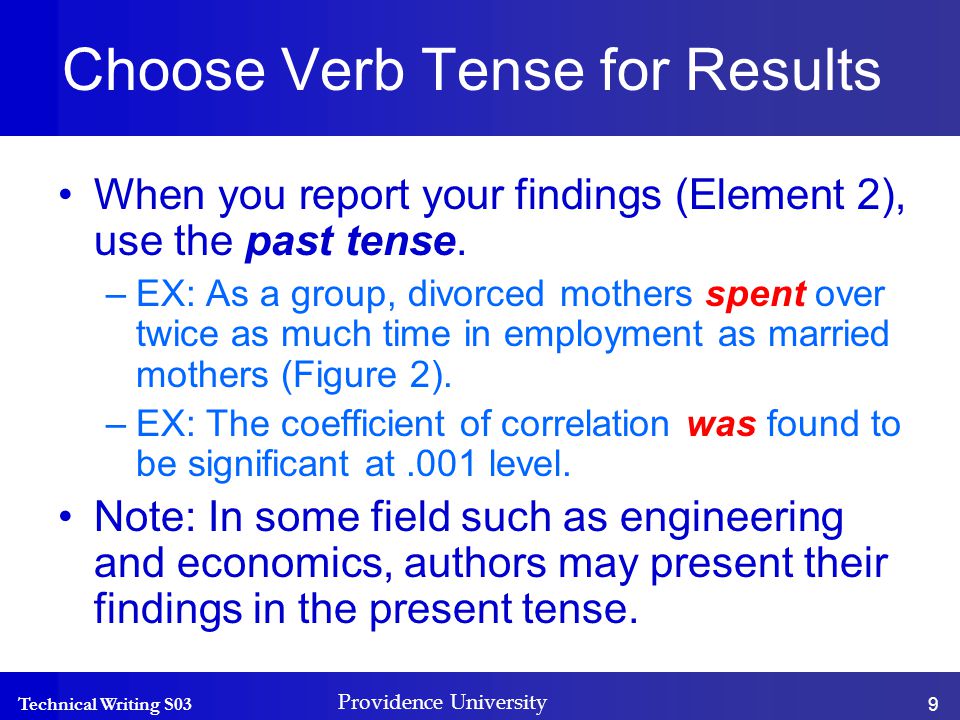 Technical Writing S03 Providence University 9 Choose Verb Tense for Results When you report your findings (Element 2), use the past tense.