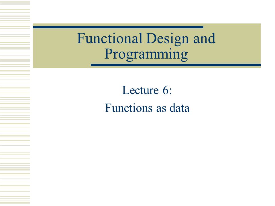 Functional Design and Programming Lecture 6: Functions as data