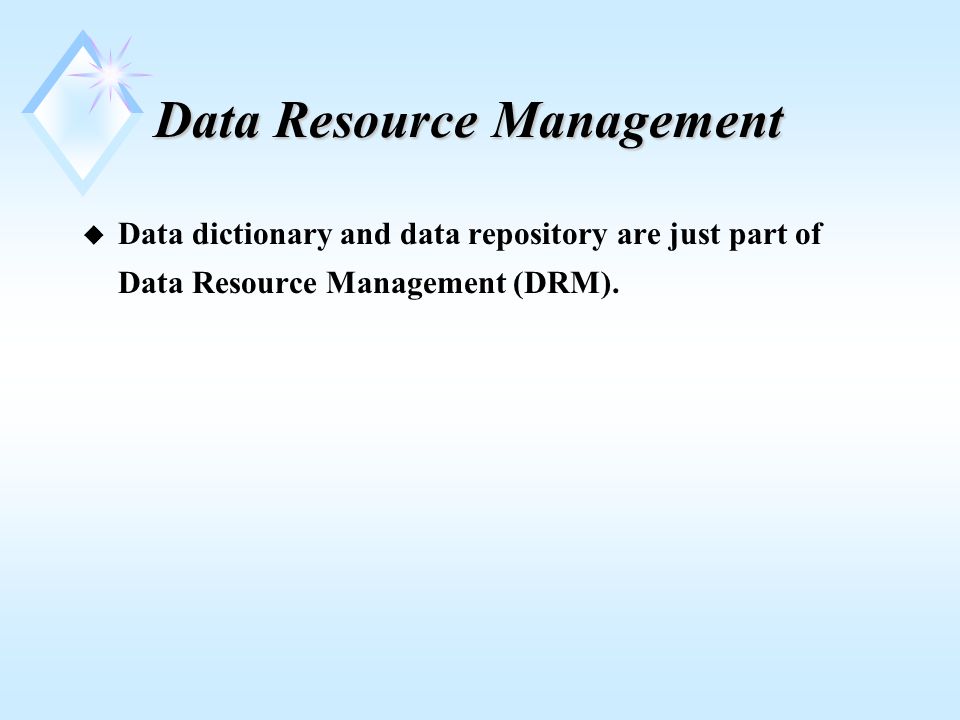 Data Resource Management u Data dictionary and data repository are just part of Data Resource Management (DRM).