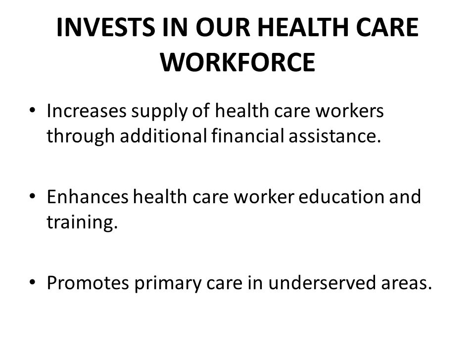INVESTS IN OUR HEALTH CARE WORKFORCE Increases supply of health care workers through additional financial assistance.