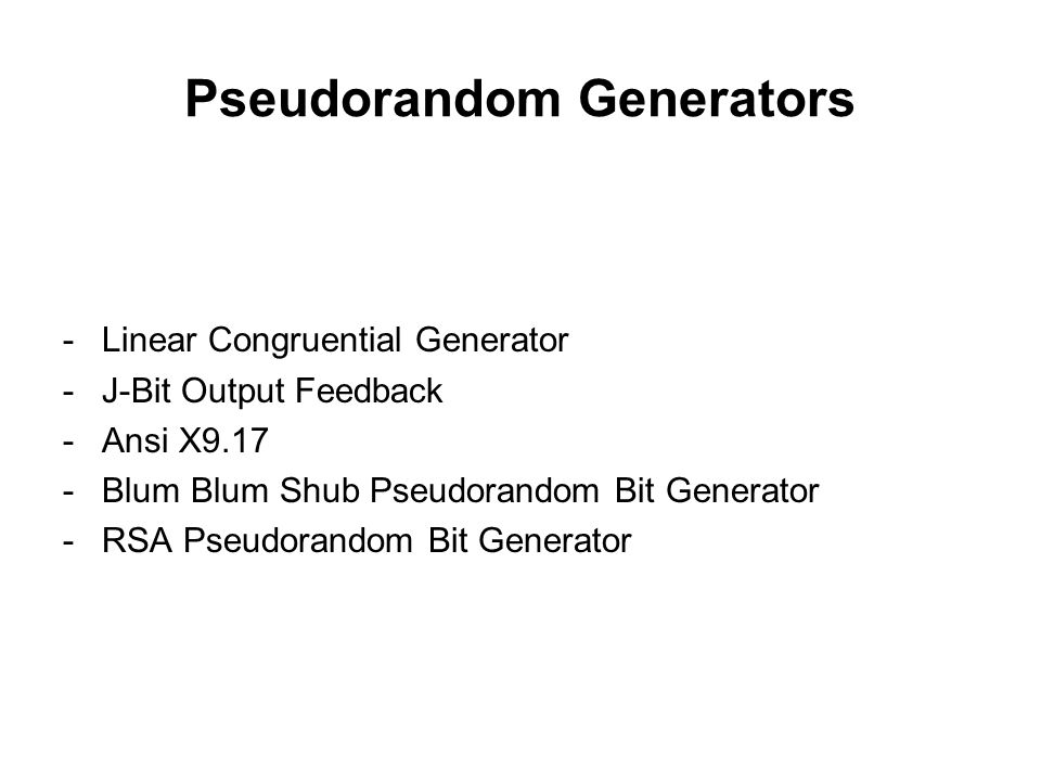 Pseudorandom Generators -Linear Congruential Generator -J-Bit Output Feedback -Ansi X9.17 -Blum Blum Shub Pseudorandom Bit Generator -RSA Pseudorandom Bit Generator