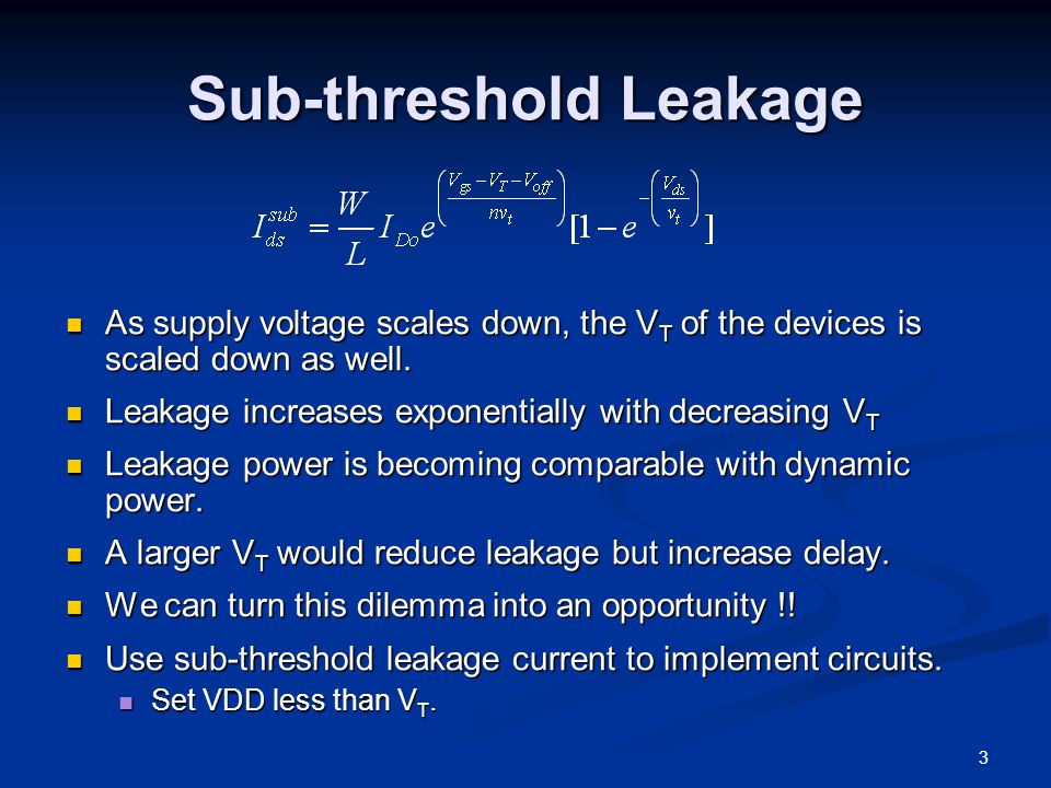 3 Sub-threshold Leakage As supply voltage scales down, the V T of the devices is scaled down as well.