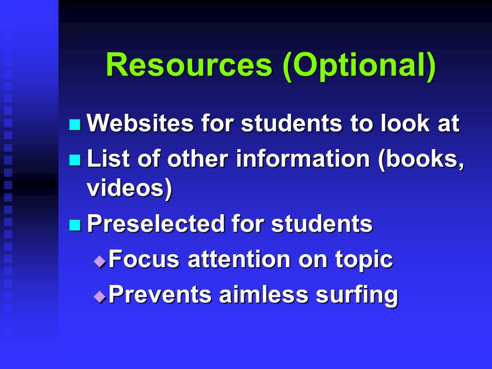 Resources (Optional) Websites for students to look at Websites for students to look at List of other information (books, videos) List of other information (books, videos) Preselected for students Preselected for students  Focus attention on topic  Prevents aimless surfing